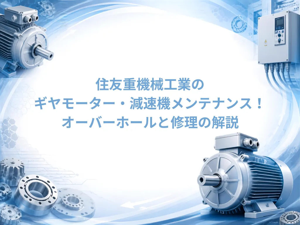 住友重機械工業のギヤモーター・減速機メンテナンス！オーバーホールと修理の解説｜モーターメンテナンス.com