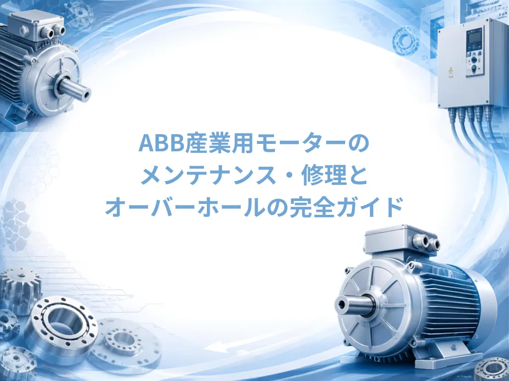 ABB産業用モーターのメンテナンス・修理とオーバーホールの完全ガイド｜モーターメンテナンス.com