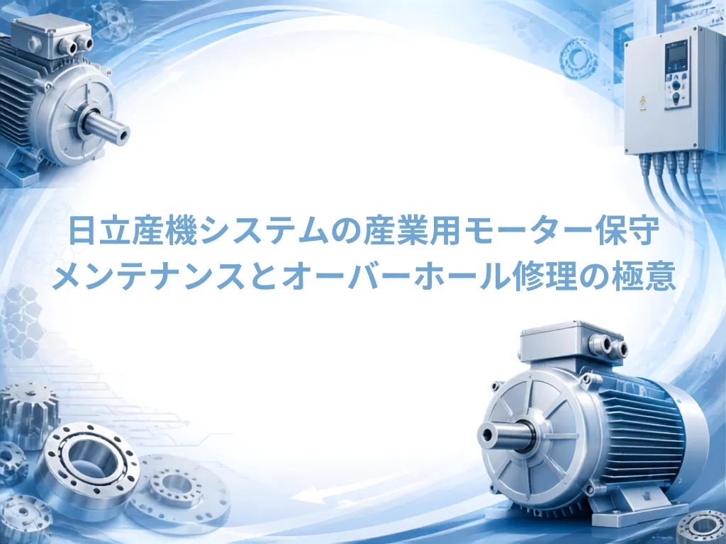 日立産機システムの産業用モーター保守！メンテナンスとオーバーホール修理の極意｜モーターメンテナンス.com