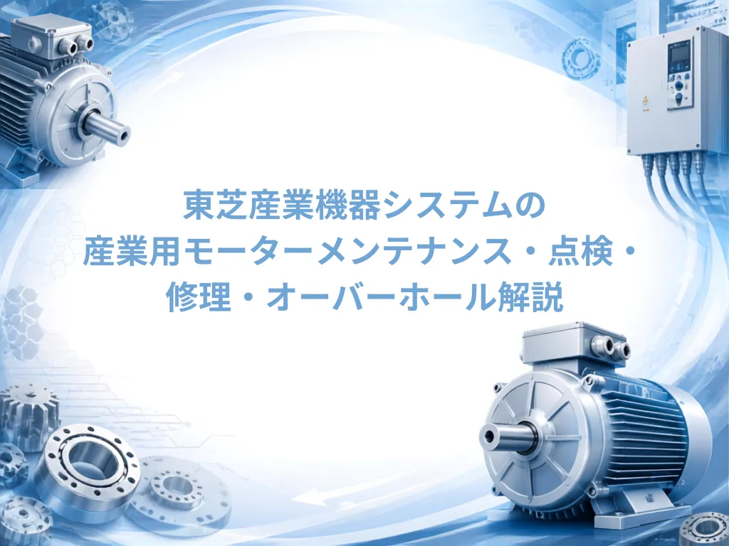 東芝産業機器システムの産業用モーターメンテナンス・点検・修理・オーバーホール解説｜モーターメンテナンス.com